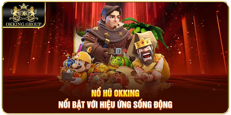 Nổ hũ Okking nổi bật với hiệu ứng sống động